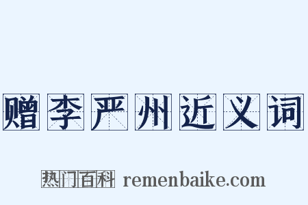 赠李严州近义词是什么意思的图片